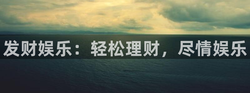 益达娱乐电子娱乐官网下载：发财娱乐：轻松理财，尽情娱乐