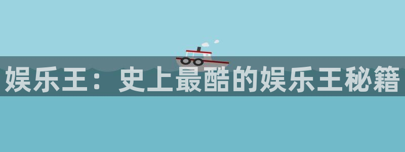 益达娱乐体育1招商：娱乐王：史上最酷的娱乐王秘籍