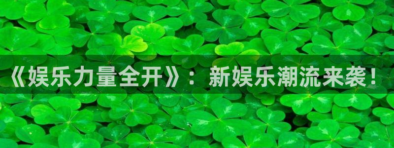 益达娱乐体育凯捷平台代理：《娱乐力量全开》：新娱乐潮流来袭！
