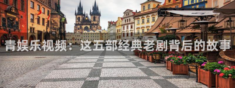 益达娱乐体育注册登录入口：青娱乐视频：这五部经典老剧背后的故事