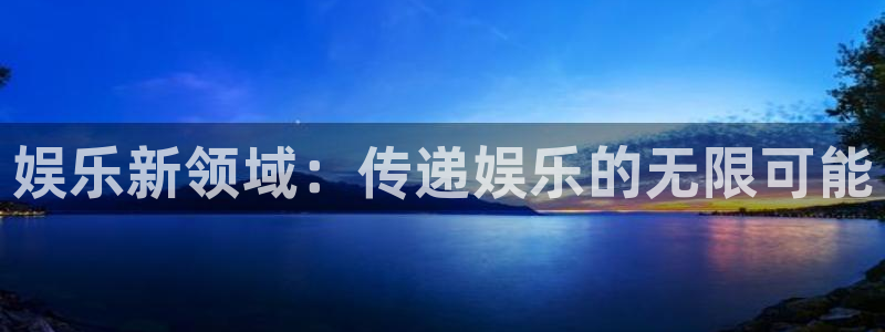 益达娱乐登录界面入口：娱乐新领域：传递娱乐的无限可能