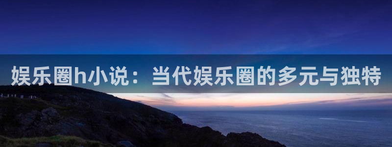 益达娱乐体育平台开号链接：娱乐圈h小说：当代娱乐圈的多元与独特