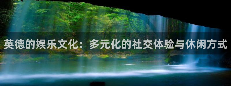 益达娱乐ccm麻将胡了：英德的娱乐文化：多元化的社交体验与休闲方式