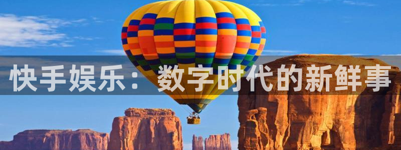 益达娱乐凯捷注册：快手娱乐：数字时代的新鲜事