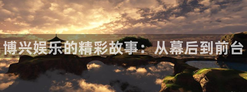 益达娱乐下载官网入口在哪：博兴娱乐的精彩故事：从幕后到前台