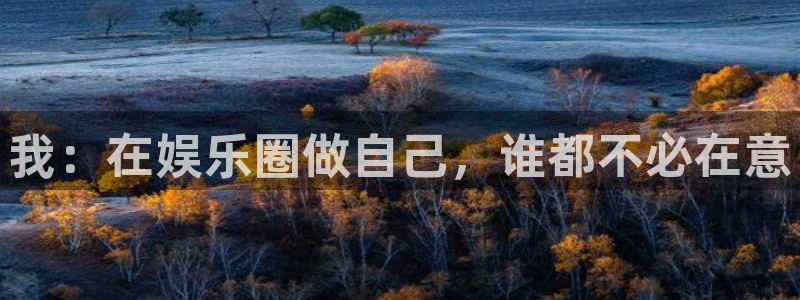 益达娱乐网站平台登录：我：在娱乐圈做自己，谁都不必在意