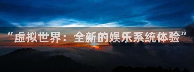 益达娱乐app 是什么：“虚拟世界：全新的娱乐系统体验”