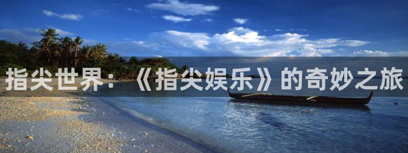 益达娱乐平台注册：指尖世界：《指尖娱乐》的奇妙之旅