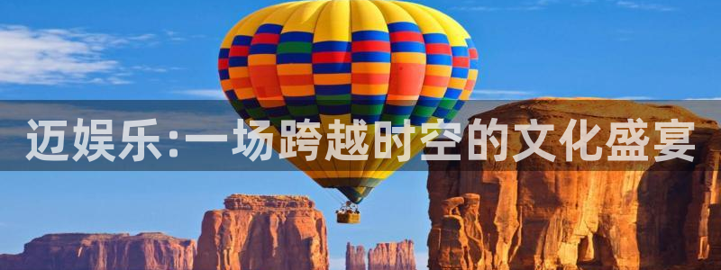益达娱乐官网：迈娱乐:一场跨越时空的文化盛宴